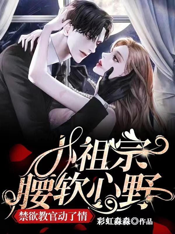 小祖宗腰软心野，禁欲教官动了情